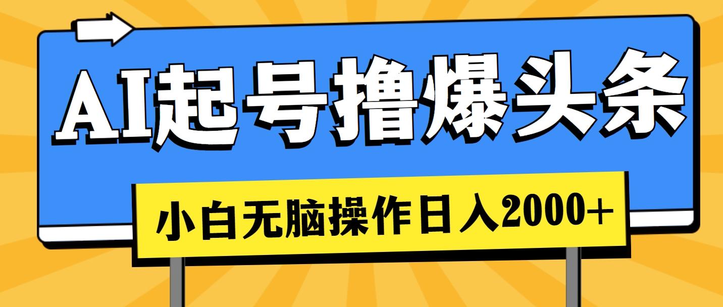 AI起号撸爆头条，小白也能操作，日入2000+-星火轻创