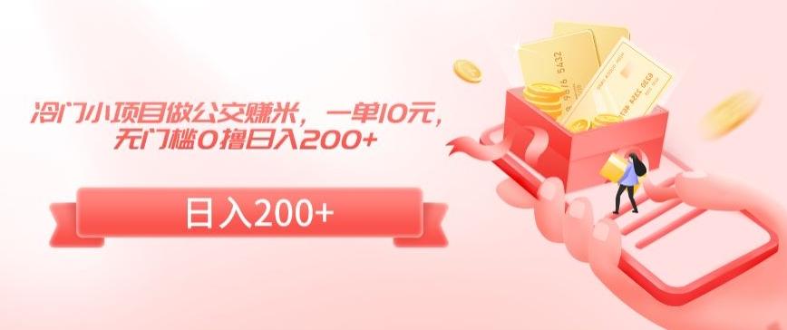 冷门小项目做公交赚米，一单10元，无门槛0撸日入200+【揭秘】-星火轻创