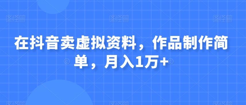 在抖音卖虚拟资料，作品制作简单，月入1万+-星火轻创
