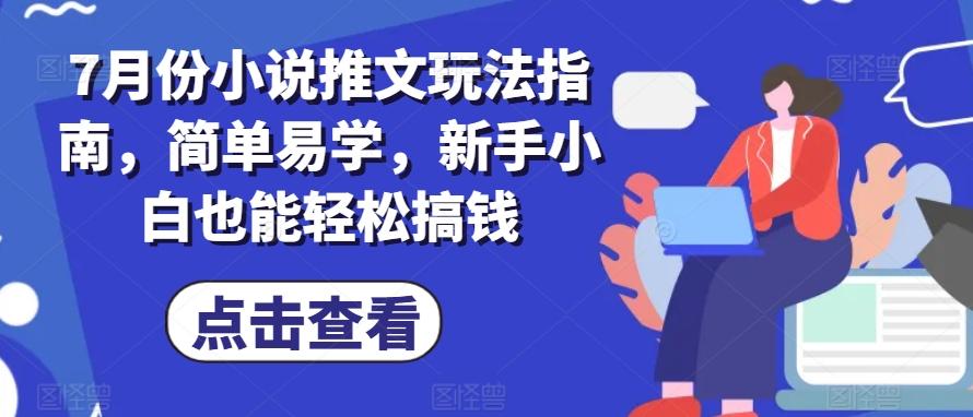 7月份小说推文玩法指南，简单易学，新手小白也能轻松搞钱-星火轻创