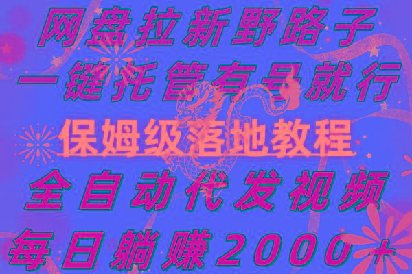网盘拉新野路子，一键托管有号就行，全自动代发视频，每日躺赚2000＋，...-星火轻创