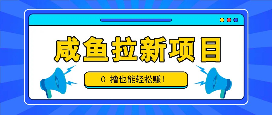 咸鱼拉新项目，拉新一单6-9元，0撸也能轻松赚，白撸几十几百！-星火轻创