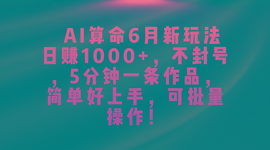 AI算命6月新玩法，日赚1000+，不封号，5分钟一条作品，简单好上手，可...-星火轻创