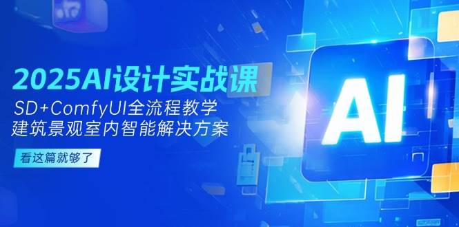 2025AI设计实战课,SD+ComfyUI全流程教学,建筑景观室内智能解决方案-星火轻创
