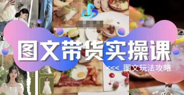图文带货实操课，图文玩法攻略玩法-星火轻创