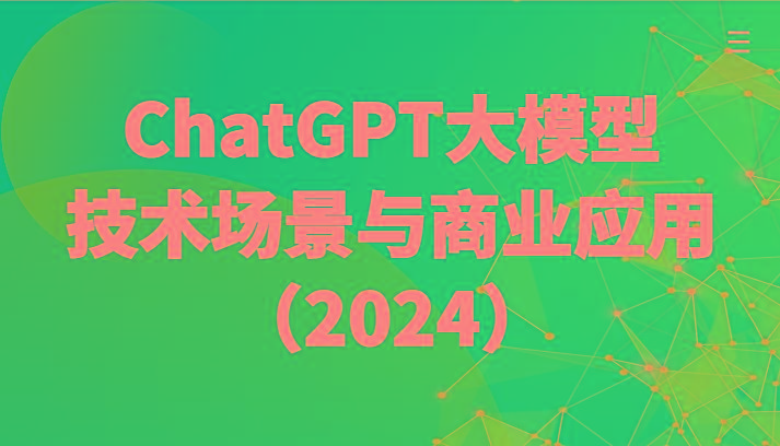 ChatGPT大模型，技术场景与商业应用(2024)带你深入了解国内外大模型生态-星火轻创