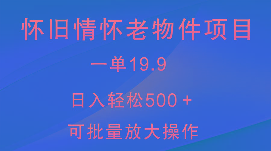 怀旧情怀老物件项目，一单19.9，日入轻松500＋，无操作难度，小白可轻松上手-星火轻创