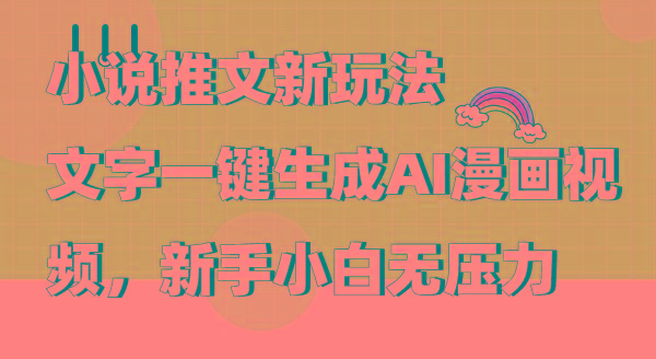 (9555期)小说推文新玩法，文字一键生成AI漫画视频，新手小白无压力-星火轻创
