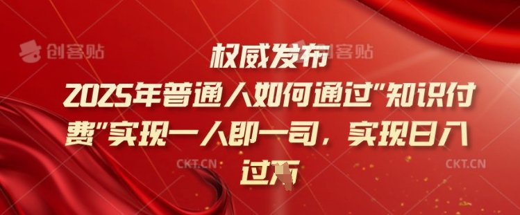 2025年普通人如何通过知识付费实现一人即一司，实现日入过千【揭秘】-星火轻创