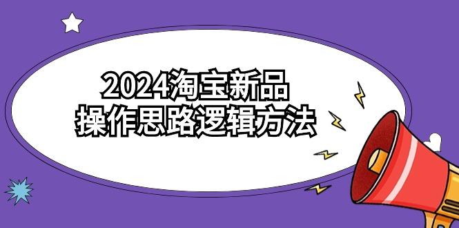 (9254期)2024淘宝新品操作思路逻辑方法(6节视频课)-星火轻创