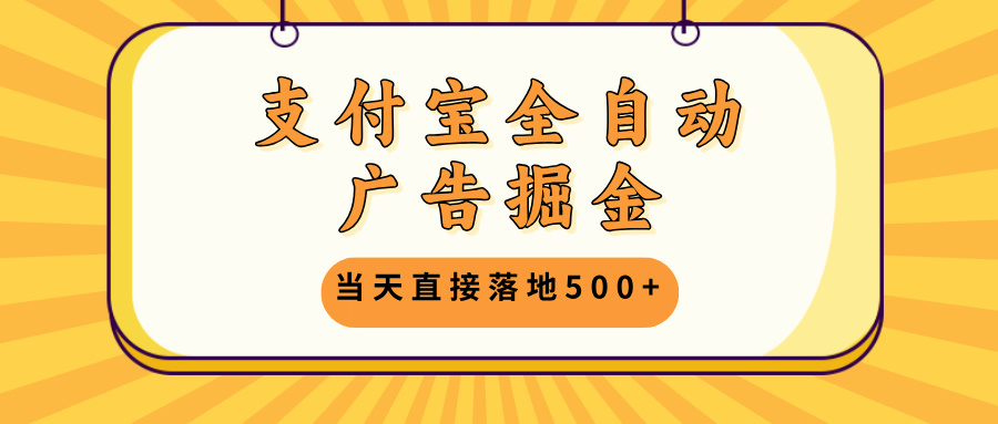 支付宝全自动广告掘金，当天直接落地500+，无需养鸡可矩阵放大操作-星火轻创