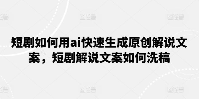 短剧如何用ai快速生成原创解说文案，短剧解说文案如何洗稿-星火轻创