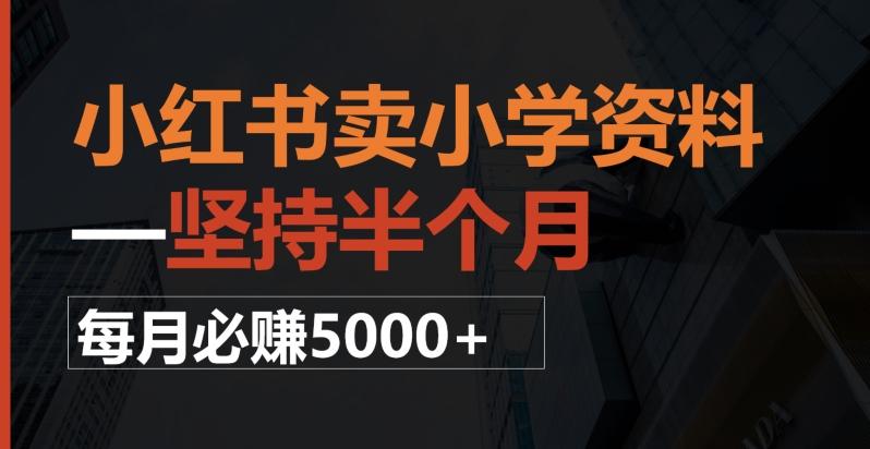 小红书卖小学资料，一坚持半个月，每月必赚5000+-星火轻创