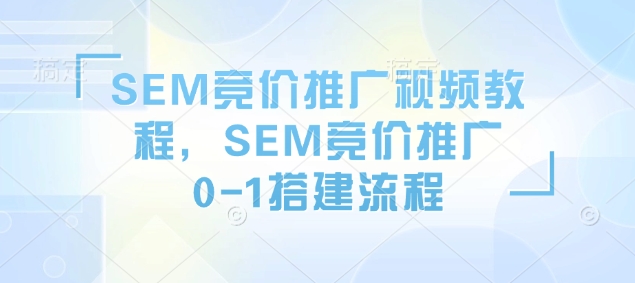 SEM竞价推广视频教程，SEM竞价推广0-1搭建流程-星火轻创