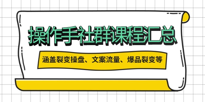 操作手社群课程汇总，涵盖裂变操盘、文案流量、爆品裂变等多方面内容-星火轻创