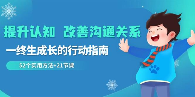 提升认知改善沟通关系，一终生成长的行动指南 52个实用方法+21节课-星火轻创