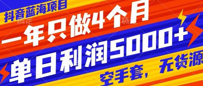 抖音蓝海项目，一年只做4个月，空手套，无货源，单日利润5000+-星火轻创