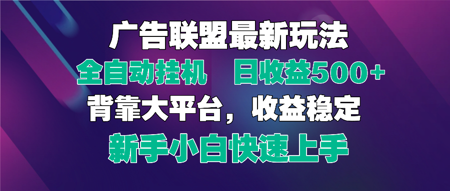2025广告联盟最新玩法，单机单日500+全自动挂机可矩阵放大，新手小白快...-星火轻创