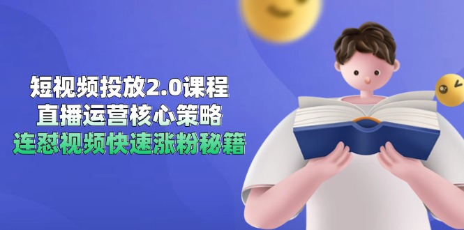 短视频投放2.0课程，直播运营核心策略，连怼视频快速涨粉秘籍-星火轻创