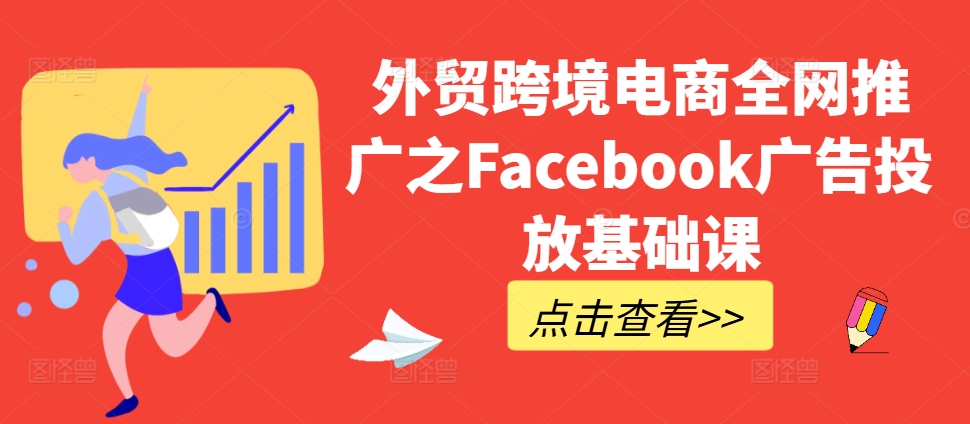 外贸跨境电商全网推广之Facebook广告投放基础课-星火轻创
