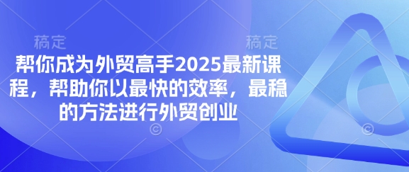帮你成为外贸高手2025最新课程，帮助你以最快的效率，最稳的方法进行外贸创业-星火轻创