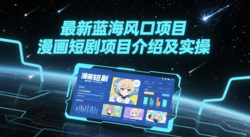 最新蓝海风口项目，漫画短剧项目介绍及实操-星火轻创