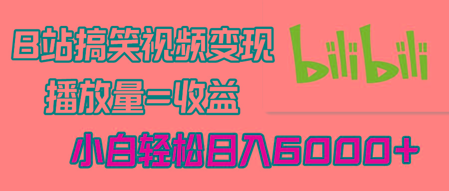 B站搞笑视频变现，播放量=收益，小白轻松日入6000+-星火轻创