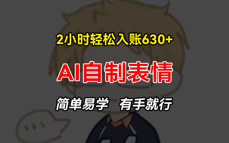 2小时轻松入账630+赚钱项目，手把手教你做AI自制表情，简单易学有手就行-星火轻创