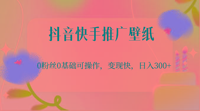 抖音快手推广壁纸，0粉丝0基础可操作，变现快，日入300+-星火轻创