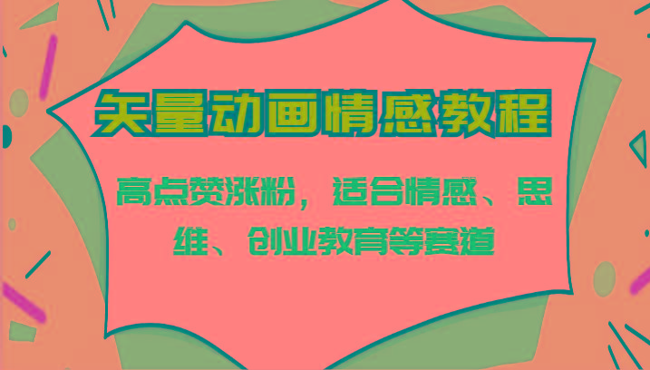 矢量动画情感教程-高点赞涨粉,适合情感、思维、创业教育等赛道-星火轻创
