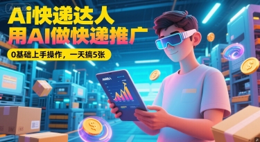 Ai快递达人，用AI做快递推广，0基础上手操作，一天搞5张-星火轻创