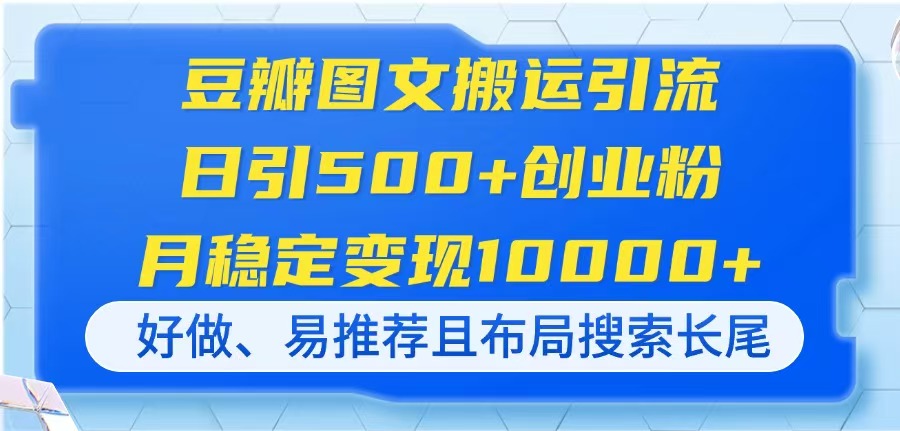 豆瓣图文搬运引流，日引500+创业粉，月稳定变现10000+，好做、易推荐且...-星火轻创