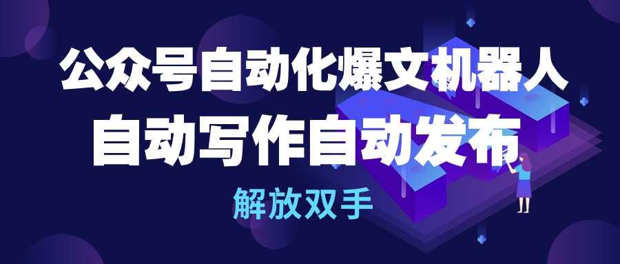 (10069期)公众号流量主自动化爆文机器人，自动写作自动发布，解放双手-星火轻创