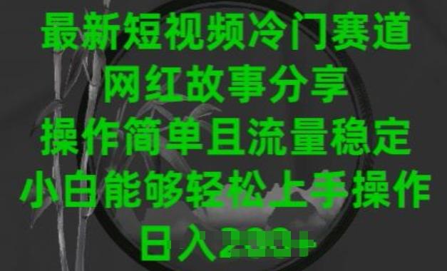 最新短视频冷门赛道，网红故事分享，操作简单且流量稳定，小白能够轻松上手操作【揭秘】-星火轻创