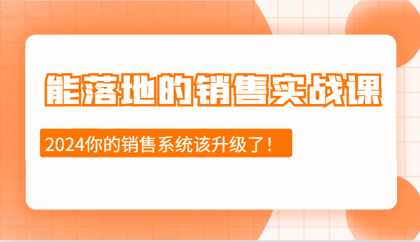 2024能落地的销售实战课：销售十步今天学，明天用，拥抱变化，迎接挑战-星火轻创