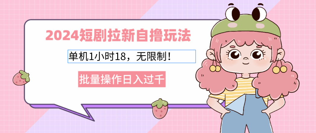2024短剧拉新自撸玩法。单机1小时18，无限制，批量操作日入过千-星火轻创