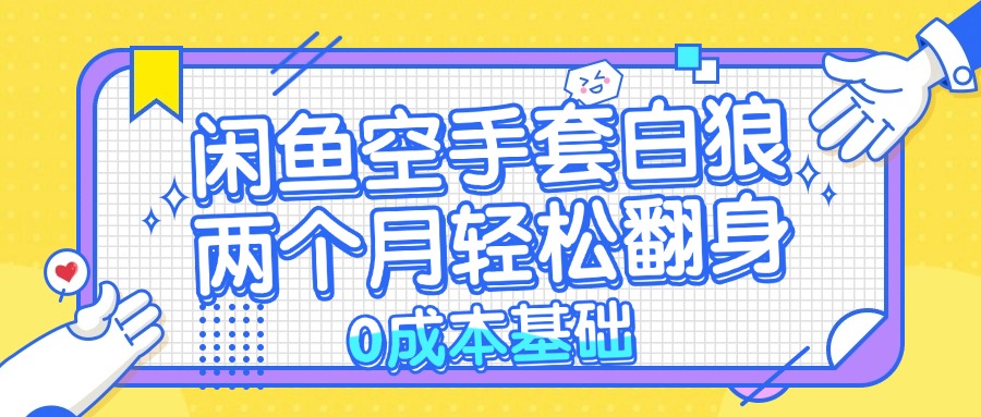 闲鱼空手套白狼 0成本基础，简单易上手项目 两个月轻松翻身           …-星火轻创