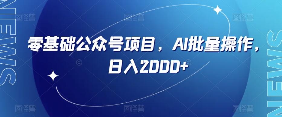 零基础公众号项目,AI批量操作,日入2000+【揭秘】