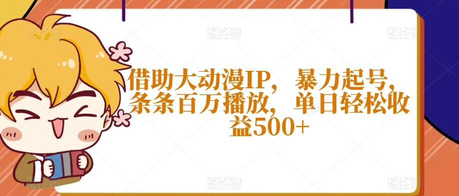 借助大动漫IP，暴力起号，条条百万播放，单日轻松收益500+【揭秘】-星火轻创