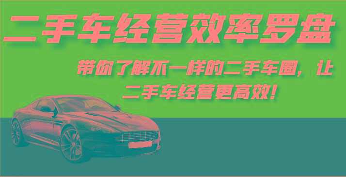二手车经营效率罗盘-带你了解不一样的二手车圈，让二手车经营更高效！-星火轻创