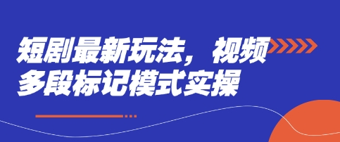短剧最新玩法，视频多段标记模式实操-星火轻创