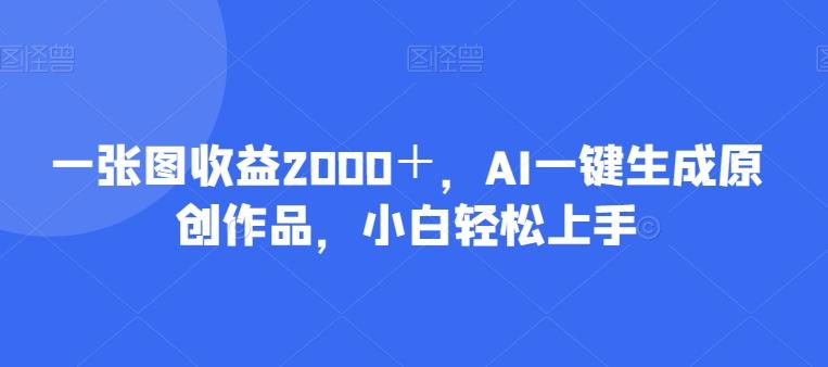 一张图收益2000＋，AI一键生成原创作品，小白轻松上手-星火轻创