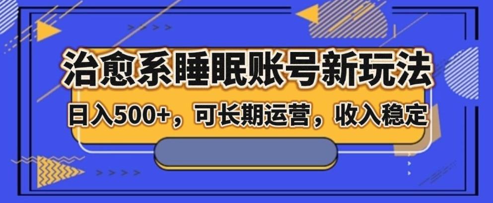 治愈系睡眠账号新玩法，日入500+长期运营，收入稳定-星火轻创