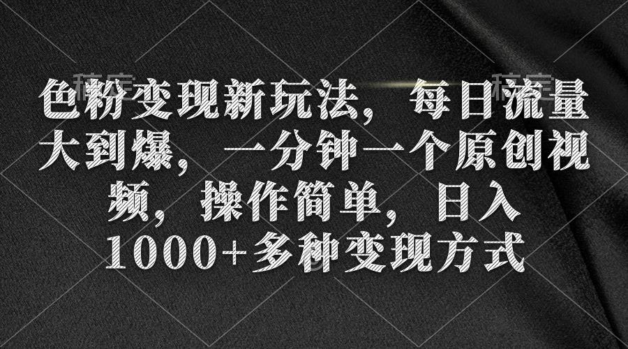 (9282期)色粉变现新玩法，每日流量大到爆，一分钟一个原创视频，操作简单，日入1…-星火轻创