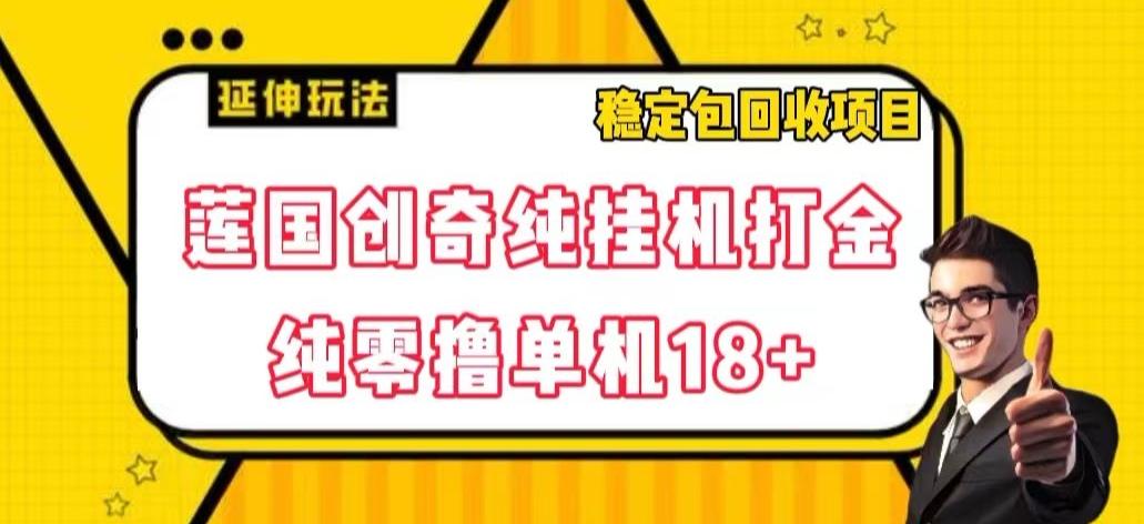 莲国创奇纯挂机打金，纯零撸单机18+，稳定包回收项目【揭秘】-星火轻创