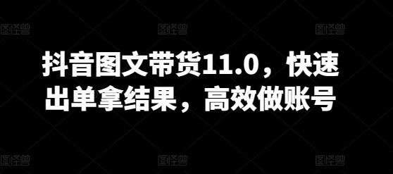 抖音图文带货11.0，快速出单拿结果，高效做账号-星火轻创