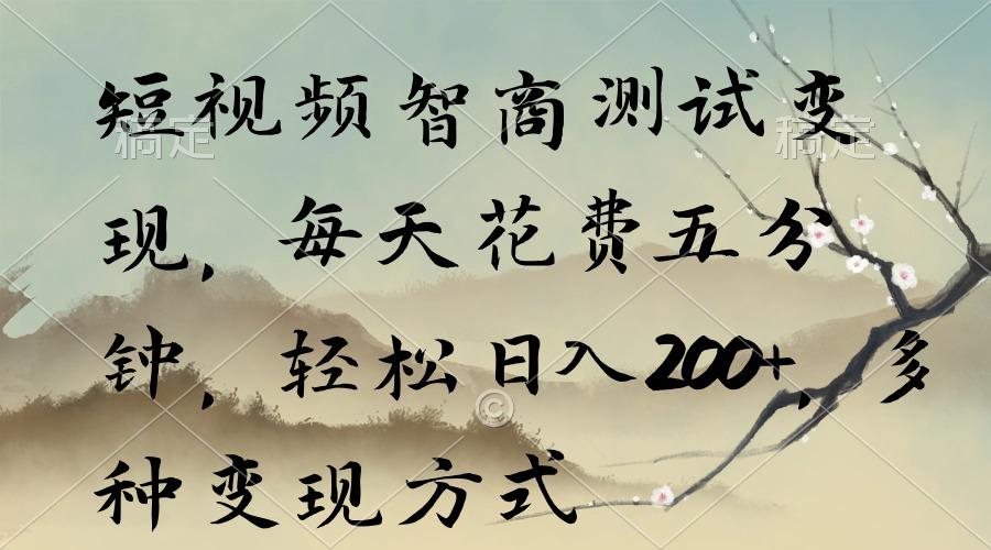 短视频智商测试变现，每天花费五分钟，轻松日入200+，多种变现方式-星火轻创