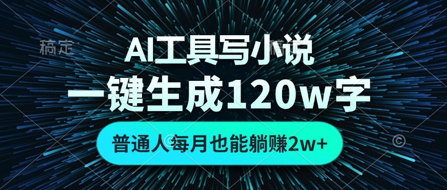 AI工具写小说，一键生成120万字，普通人每月也能躺赚2w+-星火轻创