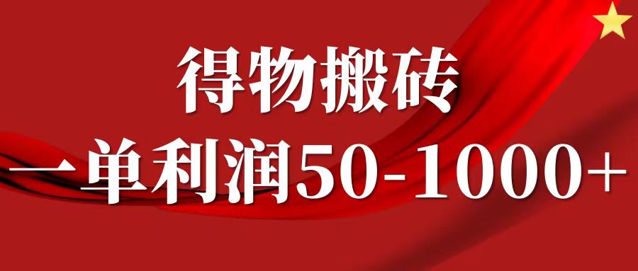 一单利润50-1000+,得物搬砖项目无脑操作,核心实操教程-星火轻创