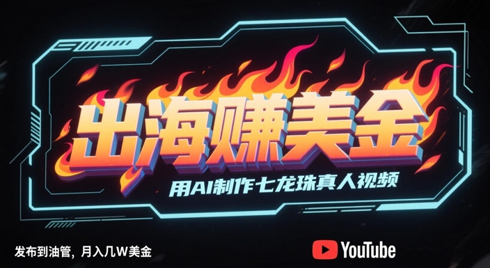 出海挣美金，用AI制作七龙珠真人视频，发布到油管，条条爆火，月入几W美刀-星火轻创